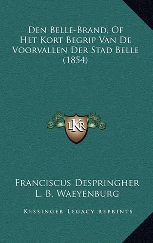 Cover image for Den Belle-Brand, of Het Kort Begrip Van de Voorvallen Der Stad Belle (1854)