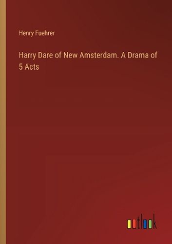 Cover image for Harry Dare of New Amsterdam. A Drama of 5 Acts