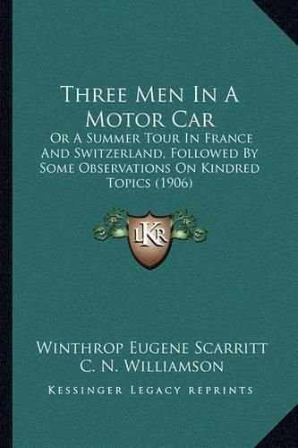 Three Men in a Motor Car: Or a Summer Tour in France and Switzerland, Followed by Some Observations on Kindred Topics (1906)