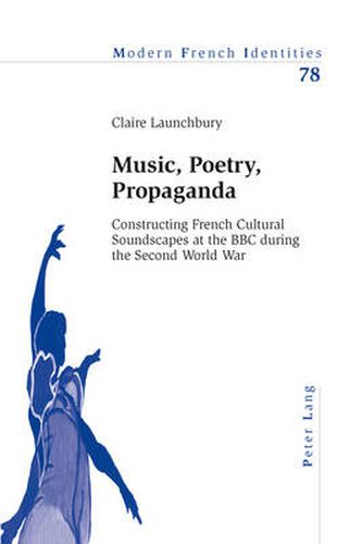 Cover image for Music, Poetry, Propaganda: Constructing French Cultural Soundscapes at the BBC during the Second World War
