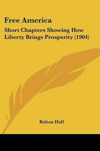 Cover image for Free America: Short Chapters Showing How Liberty Brings Prosperity (1904)