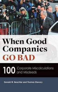 Cover image for When Good Companies Go Bad: 100 Corporate Miscalculations and Misdeeds