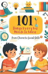 Cover image for 101 Things Every Kid Needs to Know from Chores to Social Skills