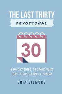 Cover image for The Last Thirty Devotional: A 30-day Guide to Living your Best Year Before it Begins