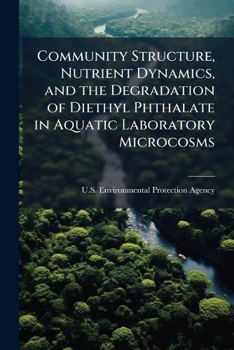 Cover image for Community Structure, Nutrient Dynamics, and the Degradation of Diethyl Phthalate in Aquatic Laboratory Microcosms - Scholar's Choice Edition