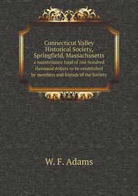 Cover image for Connecticut Valley Historical Society, Springfield, Massachusetts a maintenance fund of one hundred thousand dollars to be established by members and friends of the Society