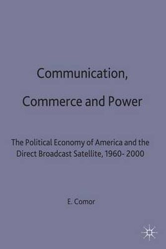 Cover image for Communication, Commerce and Power: The Political Economy of America and the Direct Broadcast Satellite, 1960-2000