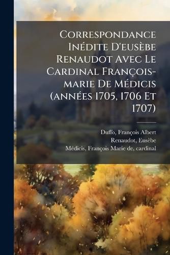 Cover image for Correspondance in Dite D'Eus Be Renaudot Avec Le Cardinal Fran OIS-Marie de M Dicis (Ann Es 1705, 1706 Et 1707)