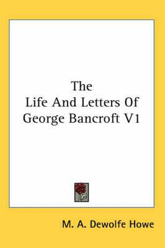 Cover image for The Life and Letters of George Bancroft V1