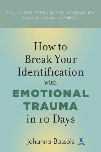 Cover image for How to Break Your Identification with Emotional Trauma in 10 Days: Ten guided exercises to reestablish your original identity
