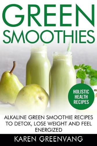 Green Smoothies: Alkaline Green Smoothie Recipes to Detox, Lose Weight, and Feel Energized