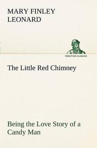 Cover image for The Little Red Chimney Being the Love Story of a Candy Man