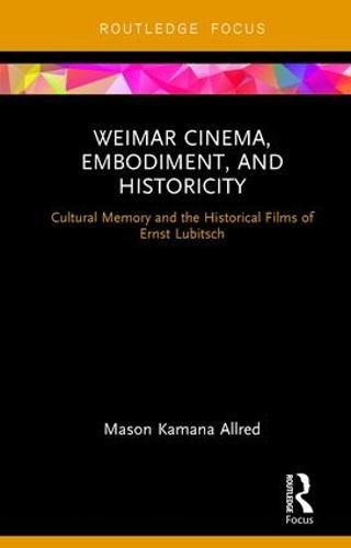 Cover image for Weimar Cinema, Embodiment, and Historicity: Cultural Memory and the Historical Films of Ernst Lubitsch