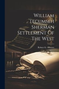 Cover image for William Tecumseh Sherman Settlement Of The West