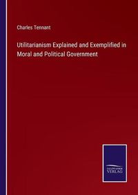 Cover image for Utilitarianism Explained and Exemplified in Moral and Political Government