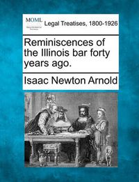 Cover image for Reminiscences of the Illinois Bar Forty Years Ago.