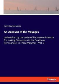 Cover image for An Account of the Voyages: undertaken by the order of his present Majesty for making Discoveries in the Southern Hemisphere, in Three Volumes - Vol. 3