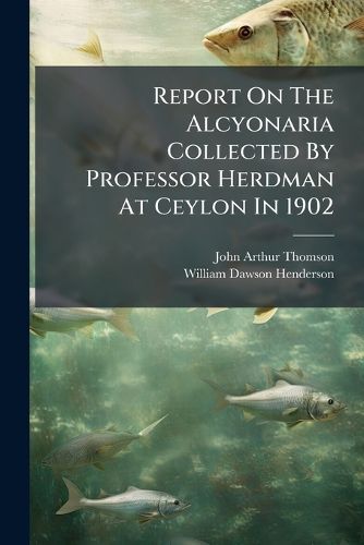 Cover image for Report On The Alcyonaria Collected By Professor Herdman At Ceylon In 1902