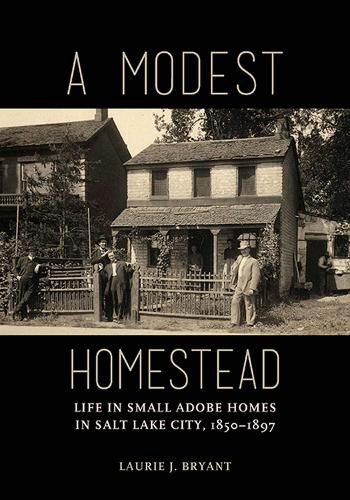 Cover image for A Modest Homestead: Life in Small Adobe Homes in Salt Lake City, 1850-1897