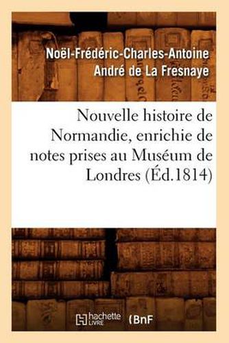 Nouvelle Histoire de Normandie, Enrichie de Notes Prises Au Museum de Londres (Ed.1814)