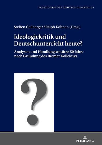 Cover image for Ideologiekritik Und Deutschunterricht Heute?: Analysen Und Handlungsansaetze 50 Jahre Nach Gruendung Des Bremer Kollektivs