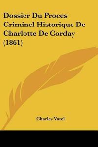 Cover image for Dossier Du Proces Criminel Historique de Charlotte de Corday (1861)