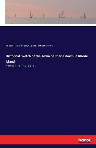 Cover image for Historical Sketch of the Town of Charlestown in Rhode Island: from 1636 to 1876 - Vol. 1