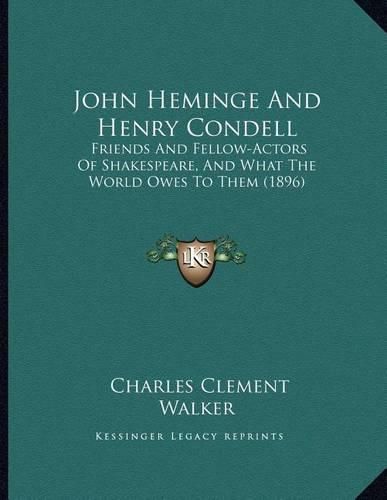 John Heminge and Henry Condell: Friends and Fellow-Actors of Shakespeare, and What the World Owes to Them (1896)