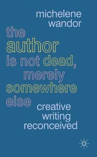 Cover image for The Author Is Not Dead, Merely Somewhere Else: Creative Writing after Theory