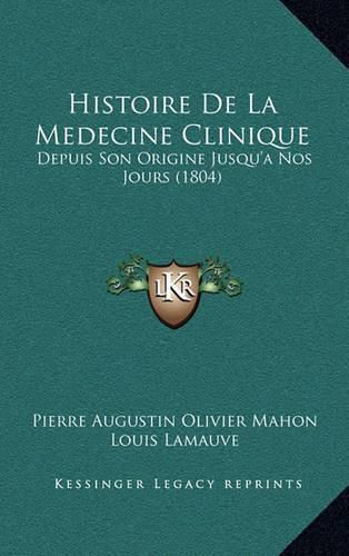 Histoire de La Medecine Clinique: Depuis Son Origine Jusqu'a Nos Jours (1804)