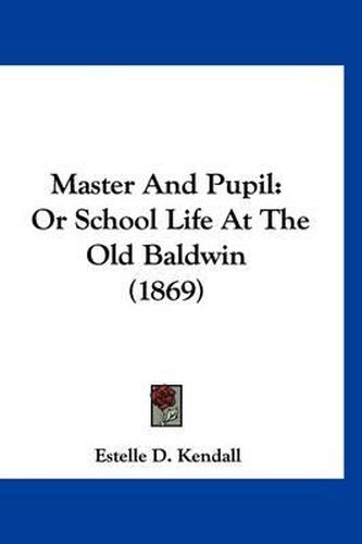 Cover image for Master and Pupil: Or School Life at the Old Baldwin (1869)