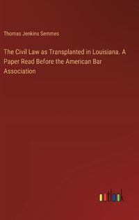 Cover image for The Civil Law as Transplanted in Louisiana. A Paper Read Before the American Bar Association