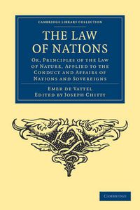 Cover image for The Law of Nations: Or, Principles of the Law of Nature, Applied to the Conduct and Affairs of Nations and Sovereigns