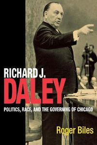 Cover image for Richard J. Daley: Politics, Race, and the Governing of Chicago