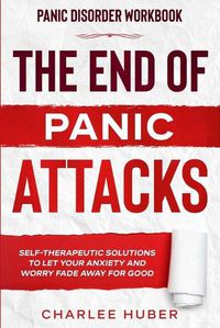 Cover image for Panic Disorder Workbook: THE END OF PANIC ATTACKS - Self-Therapeutic Solutions To Let Your Anxiety and Worry Fade Away For Good