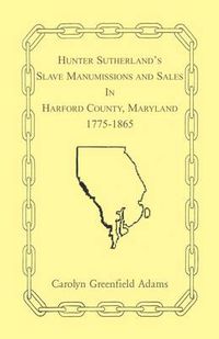 Cover image for Hunter Sutherland's Slave Manumissions and Sales in Harford County, Maryland, 1775-1865