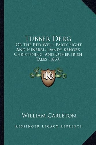 Cover image for Tubber Derg: Or the Red Well, Party Fight and Funeral, Dandy Kehoe's Christening, and Other Irish Tales (1869)