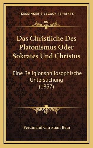 Das Christliche Des Platonismus Oder Sokrates Und Christus: Eine Religionsphilosophische Untersuchung (1837)