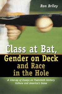 Cover image for Class at Bat, Gender on Deck and Race in the Hole: A Line-up of Essays on Twentieth Century Culture and America's Game