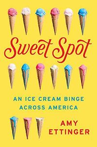 Cover image for Sweet Spot: An Ice Cream Binge Across America