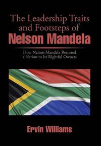 Cover image for The Leadership Traits and Footsteps of Nelson Mandela: How Nelson Mandela Restored a Nation to Its Rightful Owners