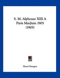 Cover image for S. M. Alphonse XIII a Paris Mai-Juin 1905 (1905)