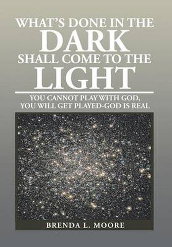 Cover image for What's Done in the Dark Shall Come to the Light: You Cannot Play with God, You Will Get Played-God Is Real
