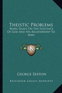 Cover image for Theistic Problems: Being Essays on the Existence of God and His Relationship to Man