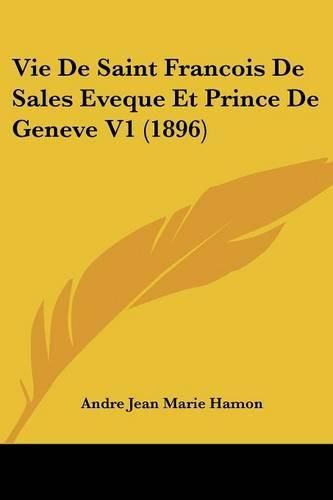 Vie de Saint Francois de Sales Eveque Et Prince de Geneve V1 (1896)