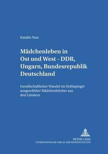 Cover image for Maedchenleben in Ost Und West - Ddr, Ungarn, Bundesrepublik Deutschland: Gesellschaftlicher Wandel Im Hohlspiegel Ausgewaehlter Maedchenbuecher Aus Drei Laendern