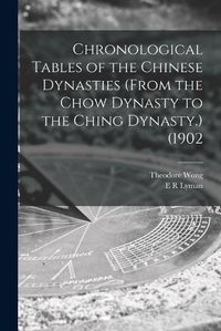 Cover image for Chronological Tables of the Chinese Dynasties (from the Chow Dynasty to the Ching Dynasty.) (1902