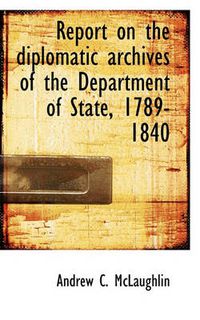 Cover image for Report on the Diplomatic Archives of the Department of State, 1789-1840