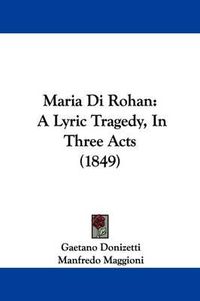 Cover image for Maria Di Rohan: A Lyric Tragedy, In Three Acts (1849)