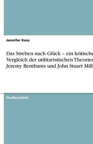 Cover image for Das Streben nach Gluck - ein kritischer Vergleich der utilitaristischen Theorien Jeremy Benthams und John Stuart Mills